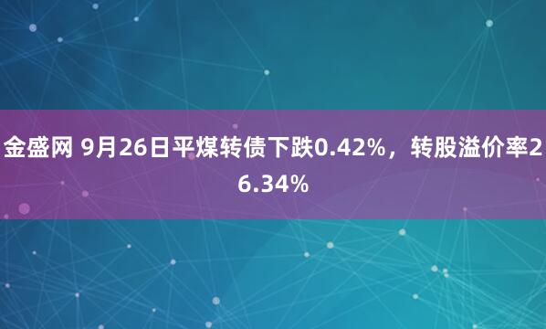 金盛网 9月26日平煤转债下跌0.42%，转股溢价率26.34%