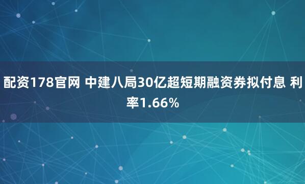 配资178官网 中建八局30亿超短期融资券拟付息 利率1.66%