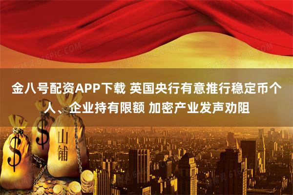 金八号配资APP下载 英国央行有意推行稳定币个人、企业持有限额 加密产业发声劝阻