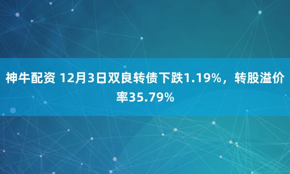 神牛配资 12月3日双良转债下跌1.19%，转股溢价率35.79%