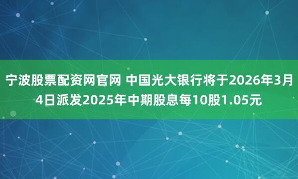 宁波股票配资网官网 中国光大银行将于2026年3月4日派发2025年中期股息每10股1.05元