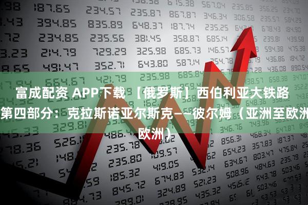 富成配资 APP下载 【俄罗斯】西伯利亚大铁路 – 第四部分：克拉斯诺亚尔斯克——彼尔姆（亚洲至欧洲）