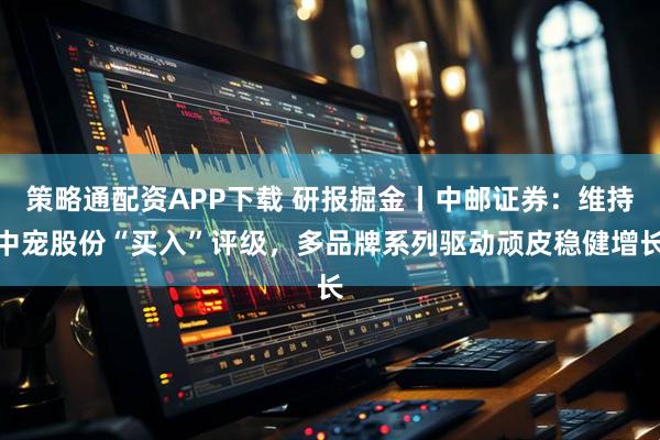 策略通配资APP下载 研报掘金丨中邮证券：维持中宠股份“买入”评级，多品牌系列驱动顽皮稳健增长