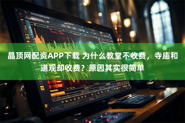 晶顶网配资APP下载 为什么教堂不收费，寺庙和道观却收费？原因其实很简单